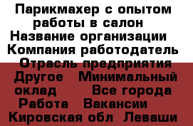 Парикмахер с опытом работы в салон › Название организации ­ Компания-работодатель › Отрасль предприятия ­ Другое › Минимальный оклад ­ 1 - Все города Работа » Вакансии   . Кировская обл.,Леваши д.